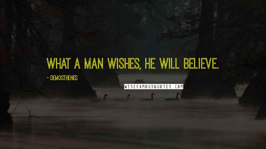 Demosthenes Quotes: What a man wishes, he will believe.