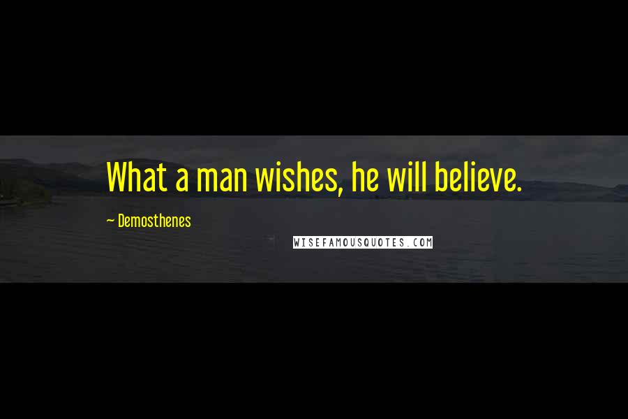 Demosthenes Quotes: What a man wishes, he will believe.