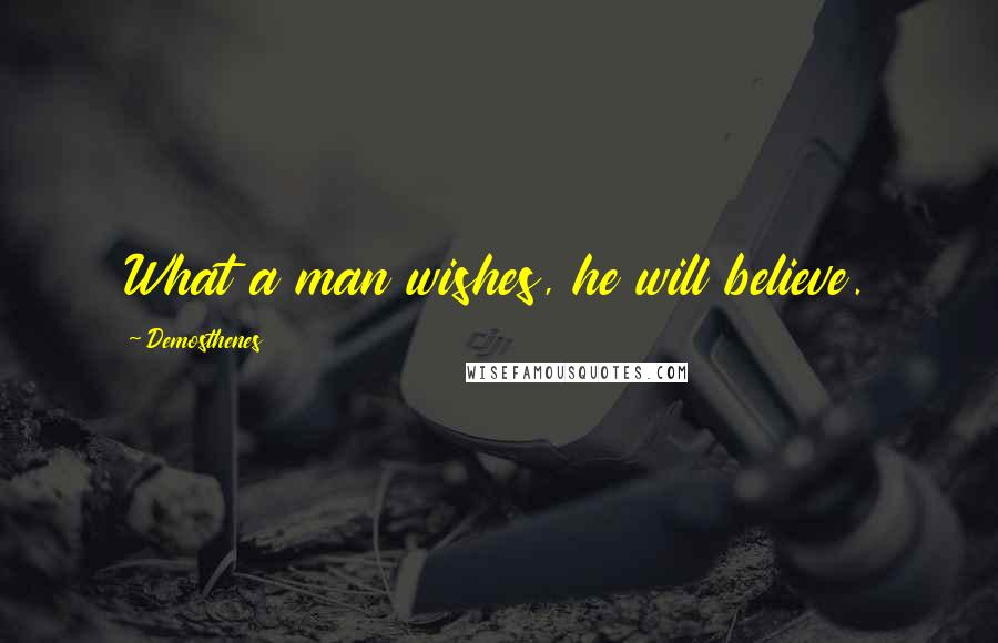 Demosthenes Quotes: What a man wishes, he will believe.