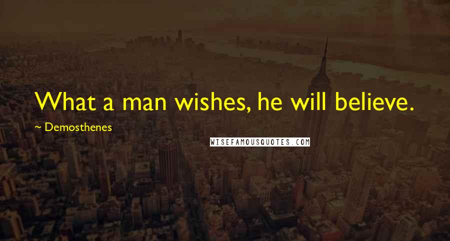 Demosthenes Quotes: What a man wishes, he will believe.