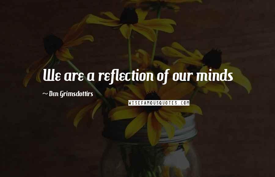 Den Grimsdottirs Quotes: We are a reflection of our minds