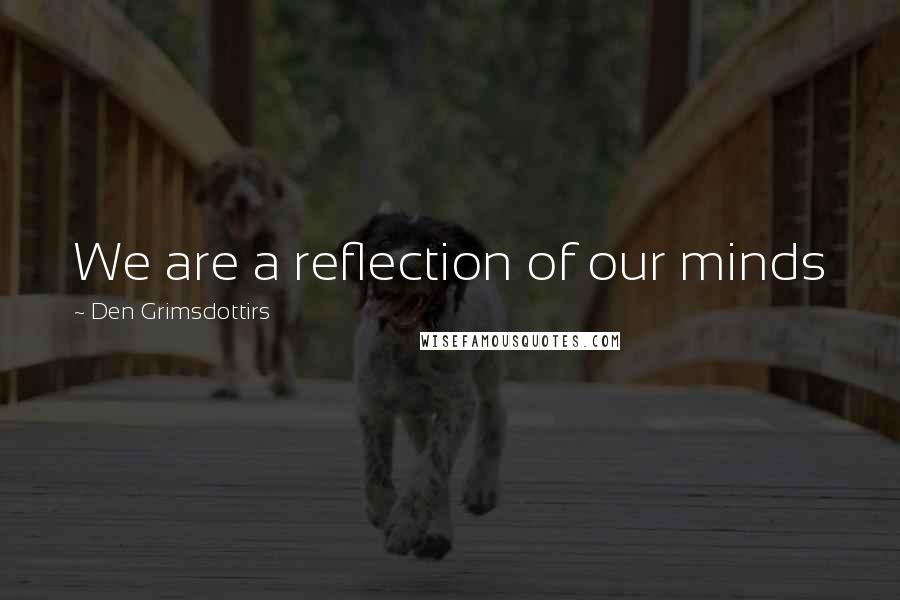 Den Grimsdottirs Quotes: We are a reflection of our minds