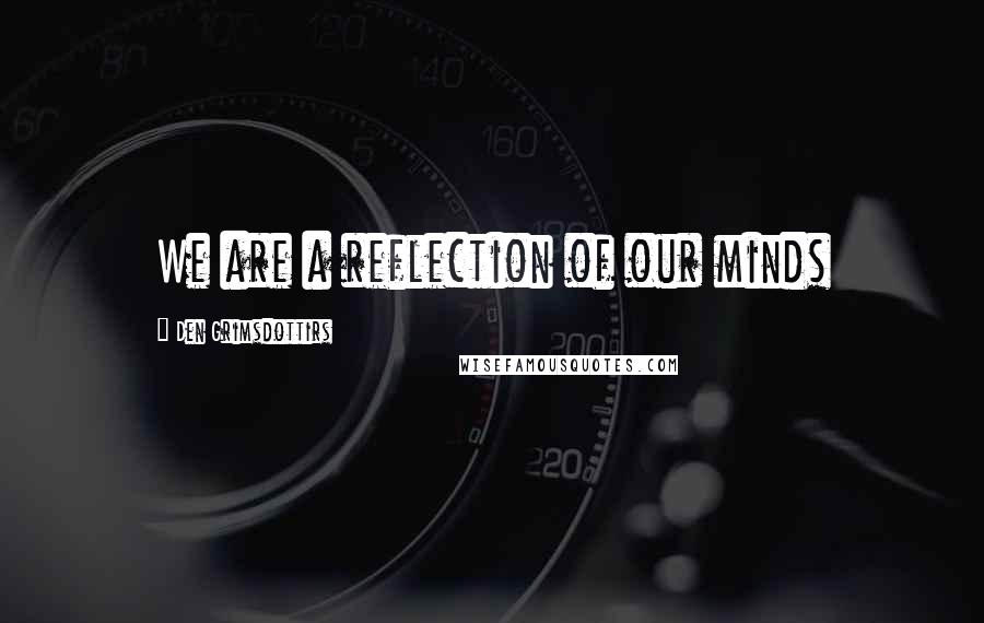Den Grimsdottirs Quotes: We are a reflection of our minds