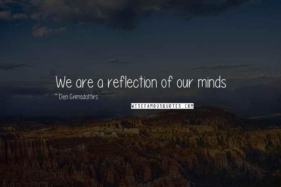 Den Grimsdottirs Quotes: We are a reflection of our minds