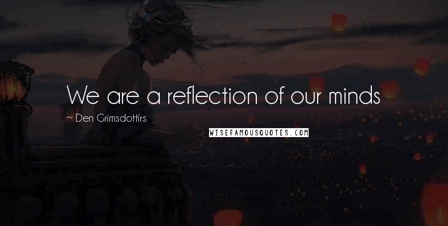 Den Grimsdottirs Quotes: We are a reflection of our minds