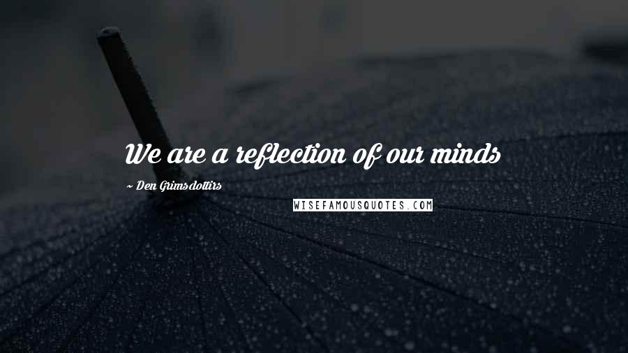 Den Grimsdottirs Quotes: We are a reflection of our minds
