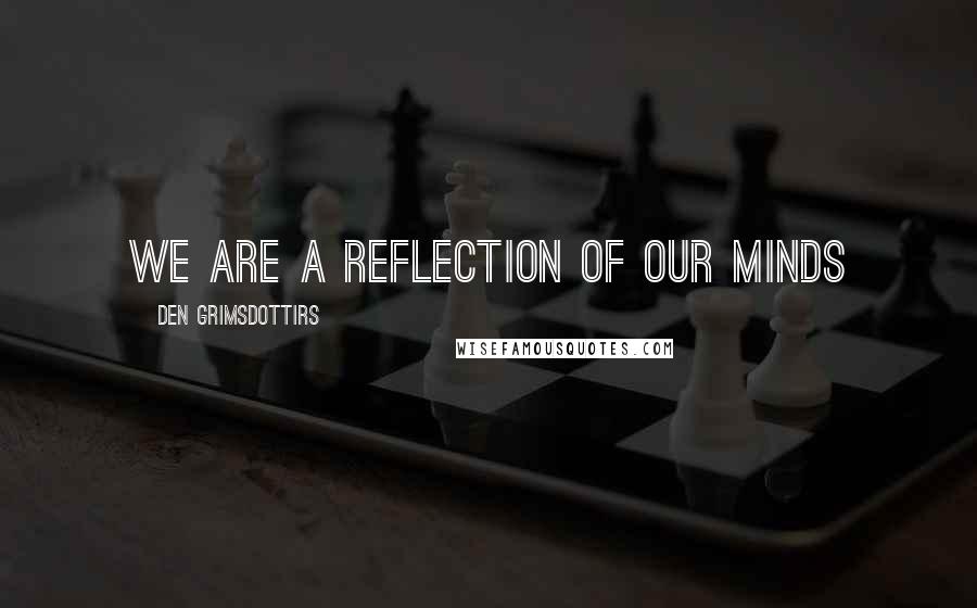 Den Grimsdottirs Quotes: We are a reflection of our minds