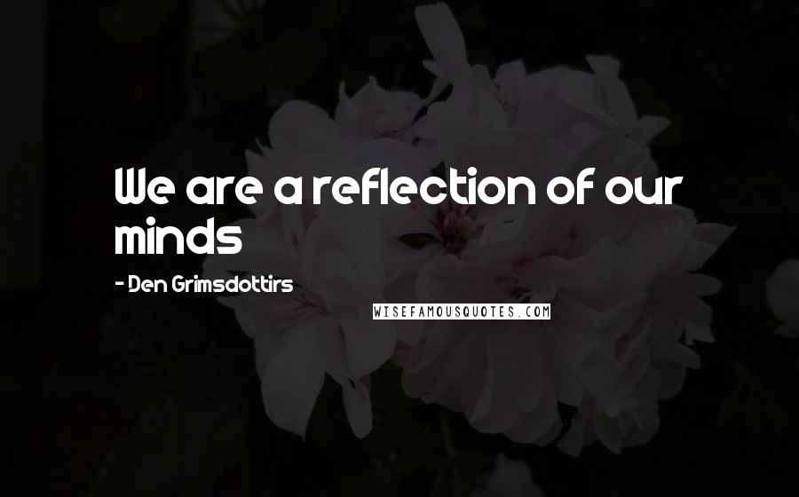 Den Grimsdottirs Quotes: We are a reflection of our minds