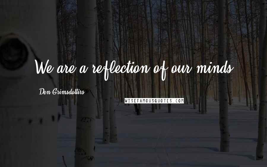 Den Grimsdottirs Quotes: We are a reflection of our minds