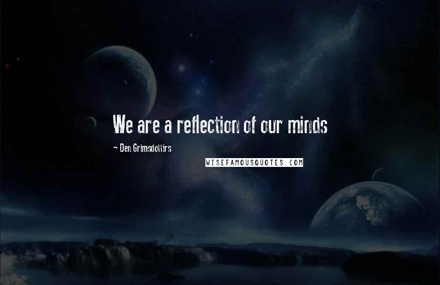 Den Grimsdottirs Quotes: We are a reflection of our minds