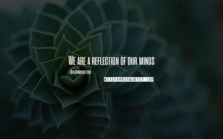 Den Grimsdottirs Quotes: We are a reflection of our minds