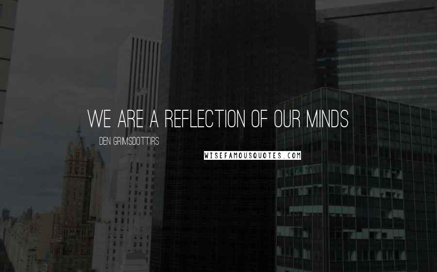 Den Grimsdottirs Quotes: We are a reflection of our minds