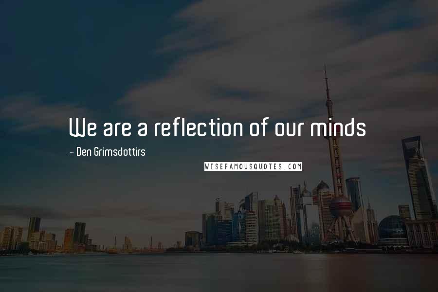 Den Grimsdottirs Quotes: We are a reflection of our minds