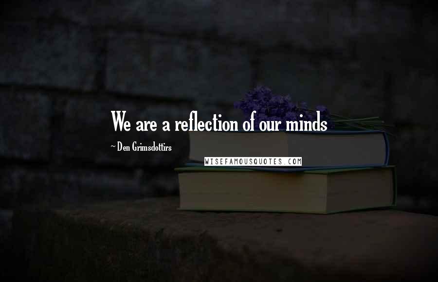 Den Grimsdottirs Quotes: We are a reflection of our minds