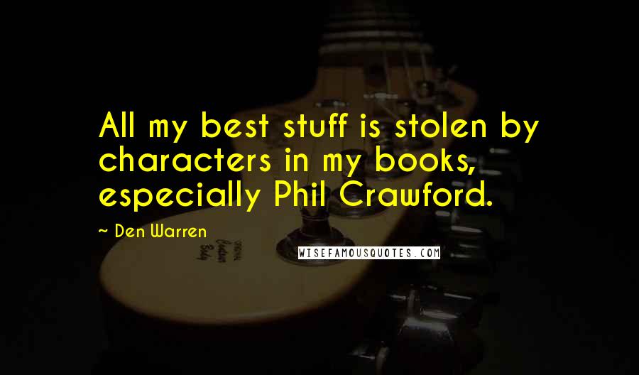 Den Warren Quotes: All my best stuff is stolen by characters in my books, especially Phil Crawford.