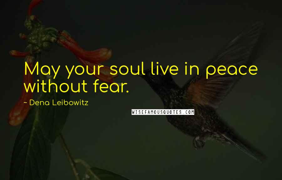 Dena Leibowitz Quotes: May your soul live in peace without fear.