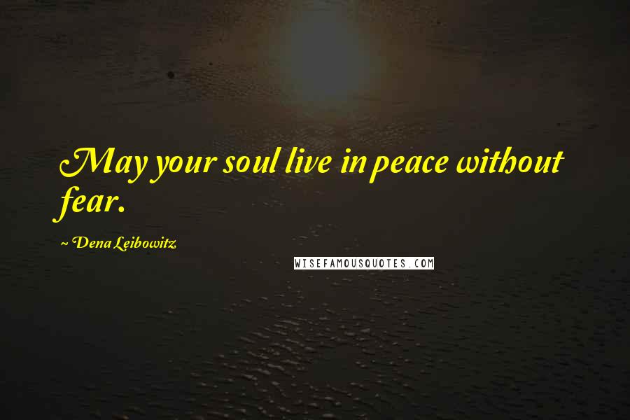 Dena Leibowitz Quotes: May your soul live in peace without fear.