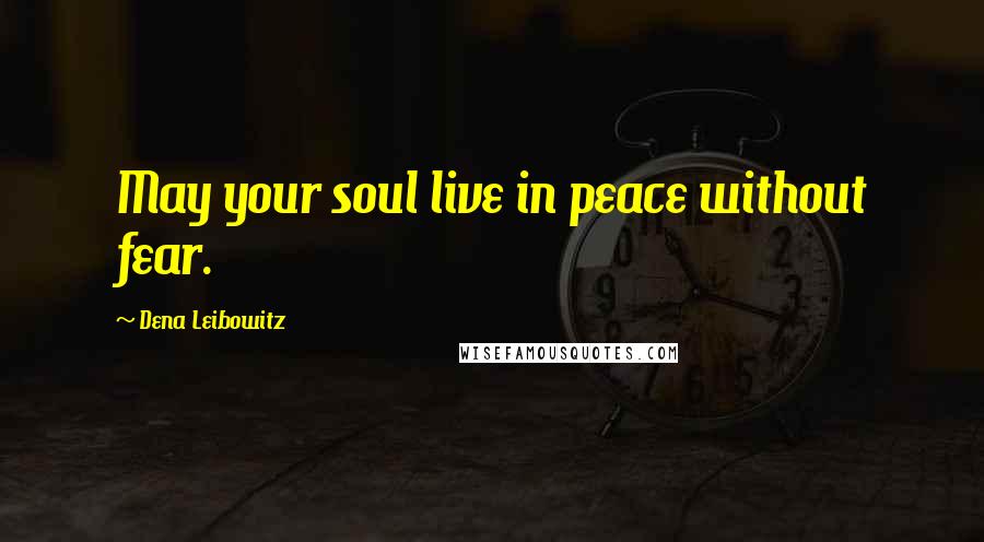 Dena Leibowitz Quotes: May your soul live in peace without fear.