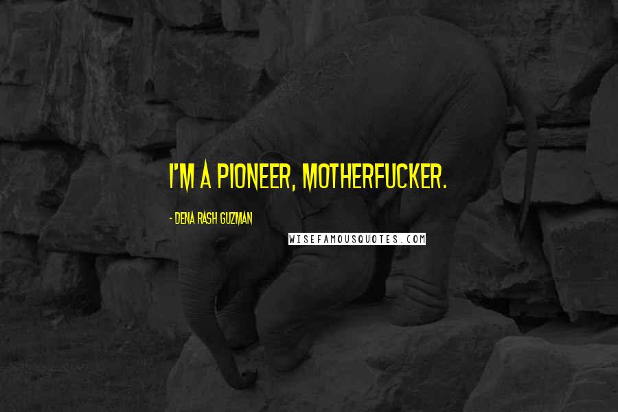 Dena Rash Guzman Quotes: I'm a pioneer, motherfucker.