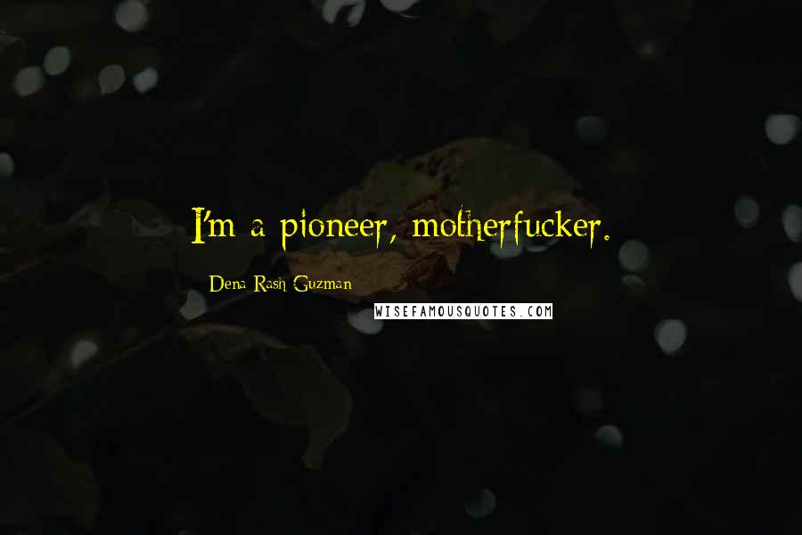 Dena Rash Guzman Quotes: I'm a pioneer, motherfucker.