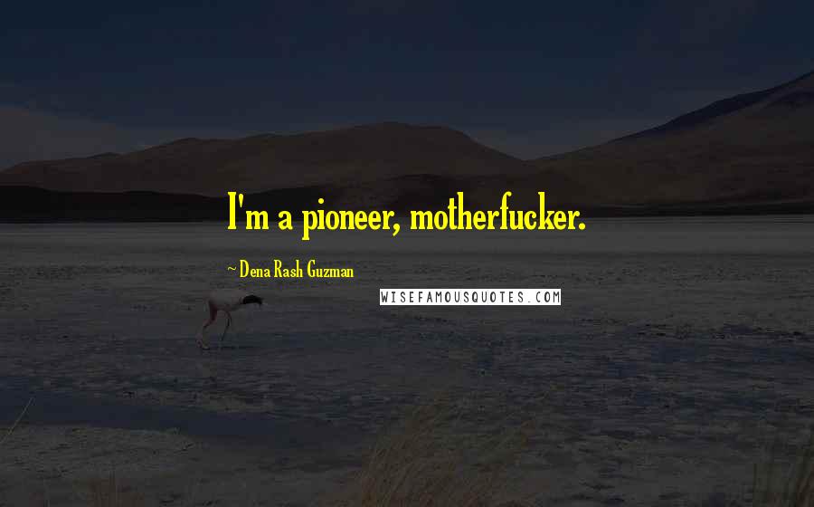 Dena Rash Guzman Quotes: I'm a pioneer, motherfucker.