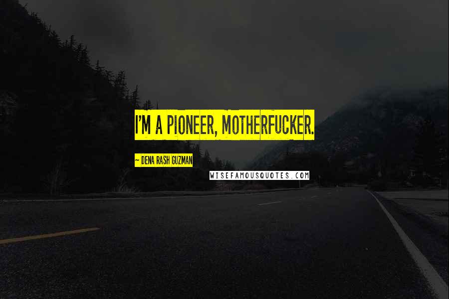 Dena Rash Guzman Quotes: I'm a pioneer, motherfucker.