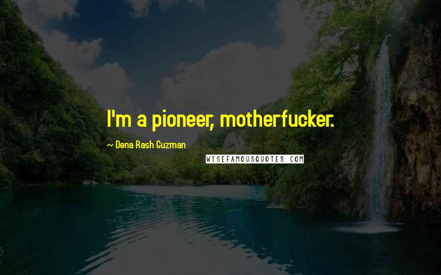 Dena Rash Guzman Quotes: I'm a pioneer, motherfucker.