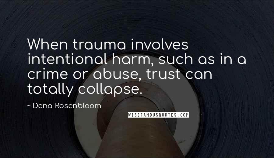 Dena Rosenbloom Quotes: When trauma involves intentional harm, such as in a crime or abuse, trust can totally collapse.