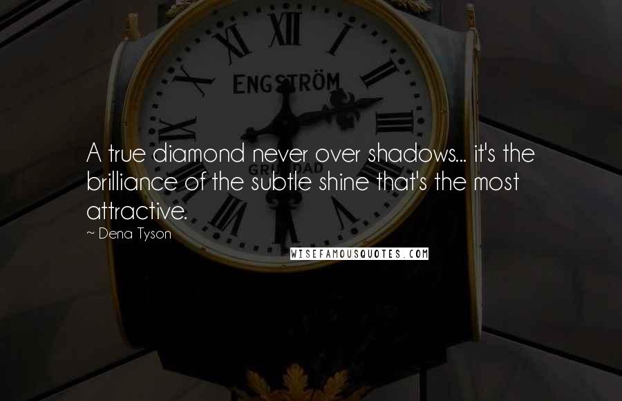 Dena Tyson Quotes: A true diamond never over shadows... it's the brilliance of the subtle shine that's the most attractive.