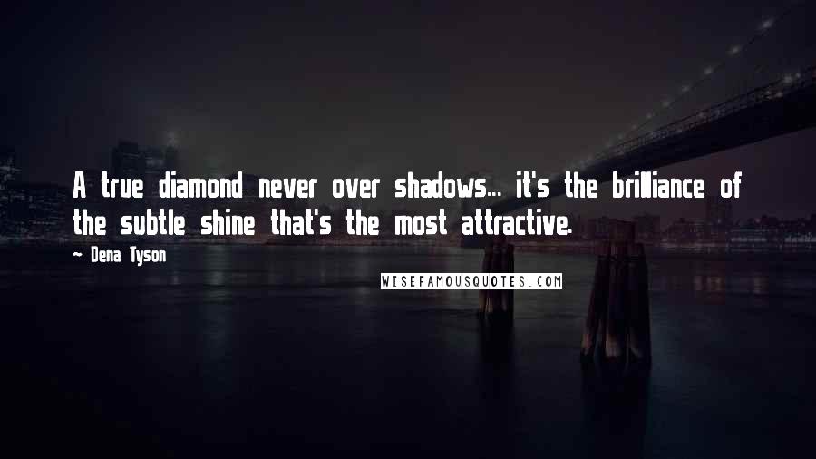 Dena Tyson Quotes: A true diamond never over shadows... it's the brilliance of the subtle shine that's the most attractive.