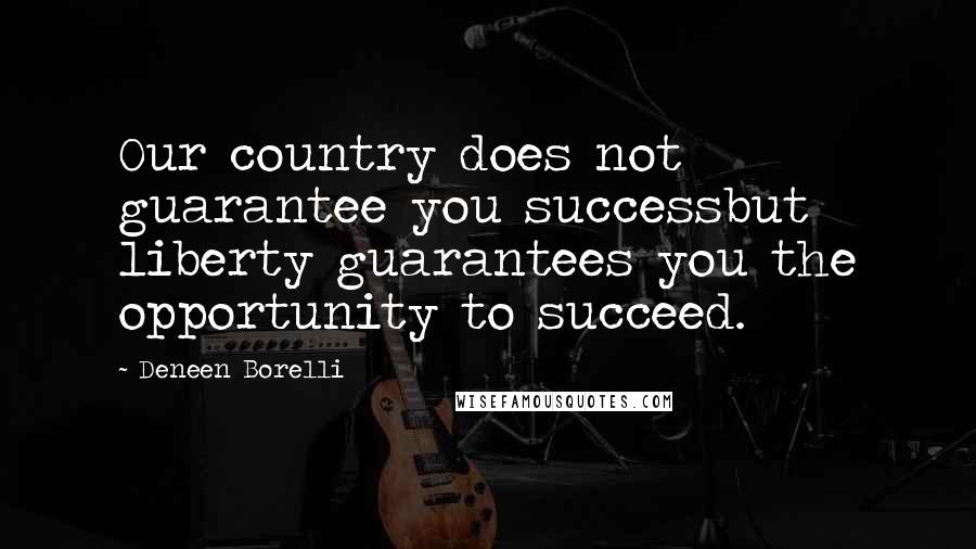 Deneen Borelli Quotes: Our country does not guarantee you successbut liberty guarantees you the opportunity to succeed.