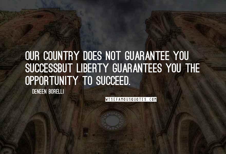 Deneen Borelli Quotes: Our country does not guarantee you successbut liberty guarantees you the opportunity to succeed.