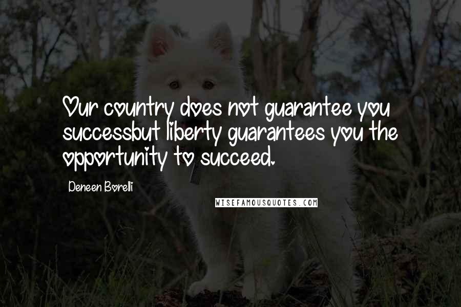 Deneen Borelli Quotes: Our country does not guarantee you successbut liberty guarantees you the opportunity to succeed.
