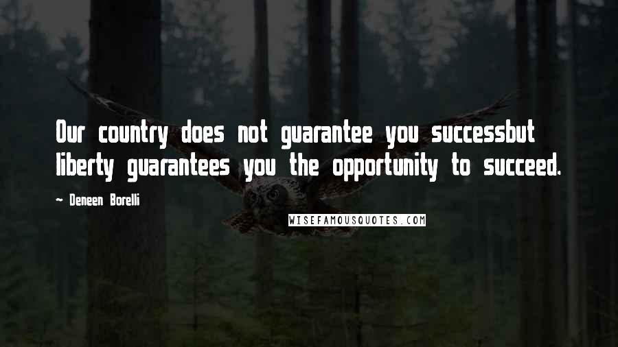 Deneen Borelli Quotes: Our country does not guarantee you successbut liberty guarantees you the opportunity to succeed.