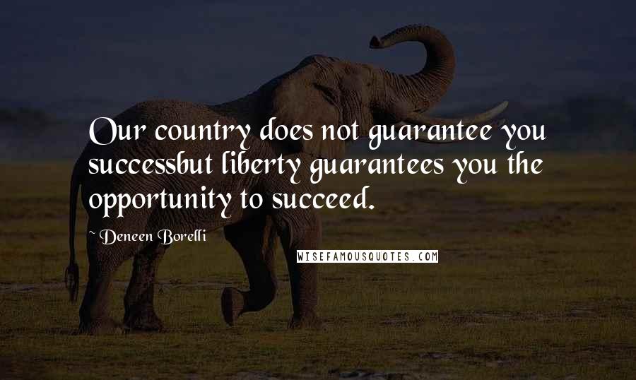 Deneen Borelli Quotes: Our country does not guarantee you successbut liberty guarantees you the opportunity to succeed.