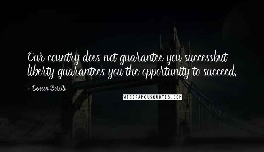 Deneen Borelli Quotes: Our country does not guarantee you successbut liberty guarantees you the opportunity to succeed.