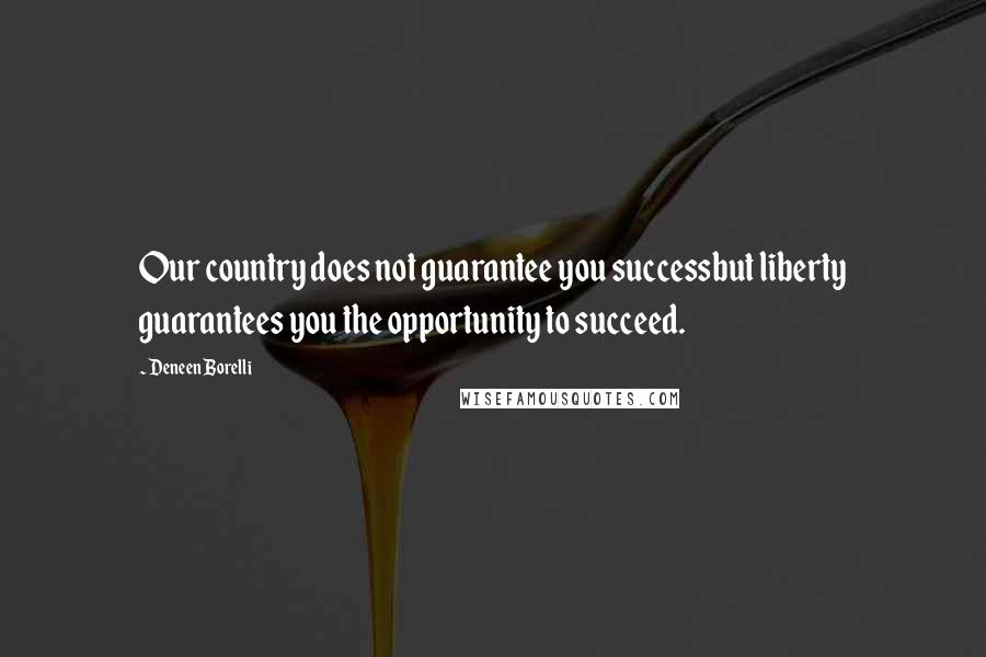 Deneen Borelli Quotes: Our country does not guarantee you successbut liberty guarantees you the opportunity to succeed.