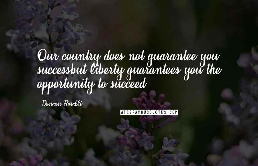 Deneen Borelli Quotes: Our country does not guarantee you successbut liberty guarantees you the opportunity to succeed.