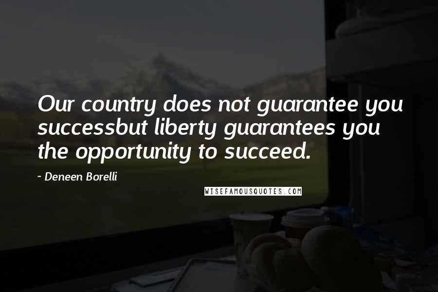 Deneen Borelli Quotes: Our country does not guarantee you successbut liberty guarantees you the opportunity to succeed.