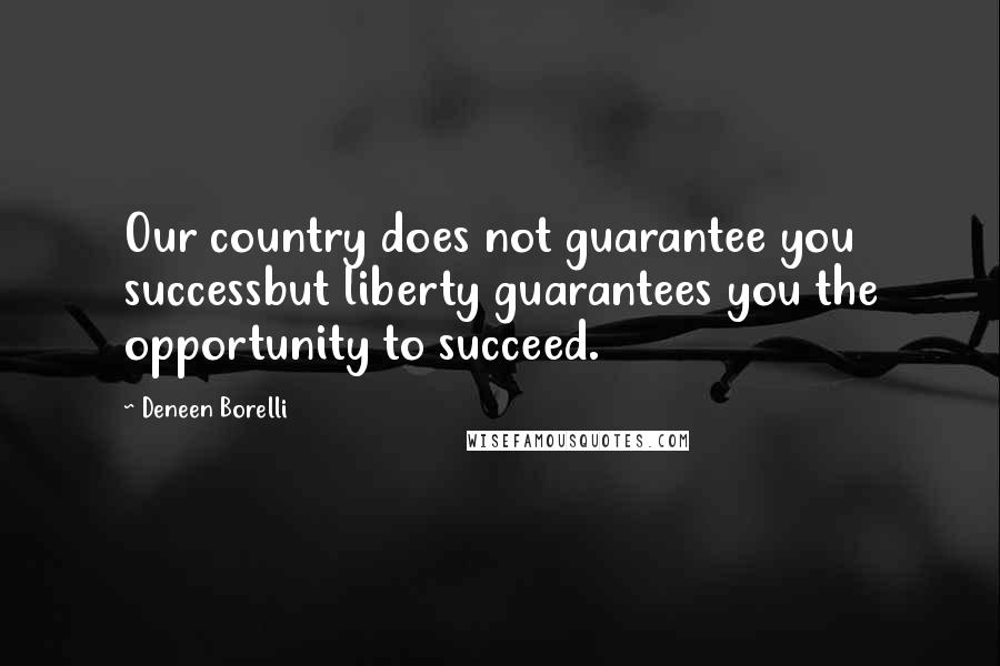 Deneen Borelli Quotes: Our country does not guarantee you successbut liberty guarantees you the opportunity to succeed.