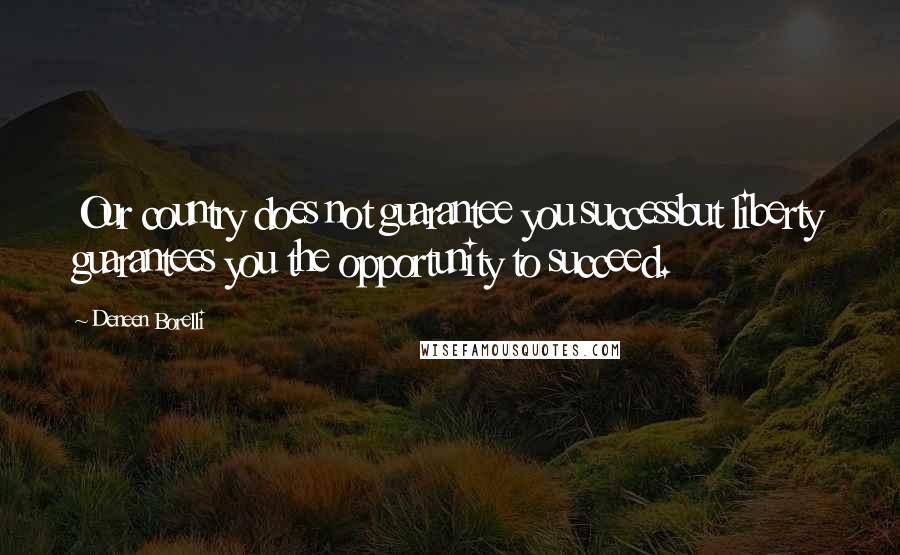 Deneen Borelli Quotes: Our country does not guarantee you successbut liberty guarantees you the opportunity to succeed.