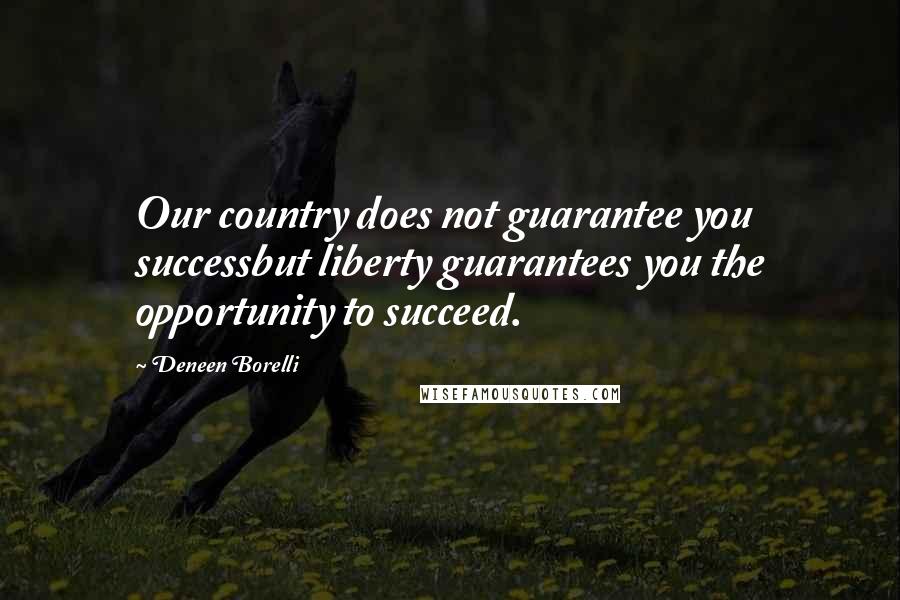 Deneen Borelli Quotes: Our country does not guarantee you successbut liberty guarantees you the opportunity to succeed.