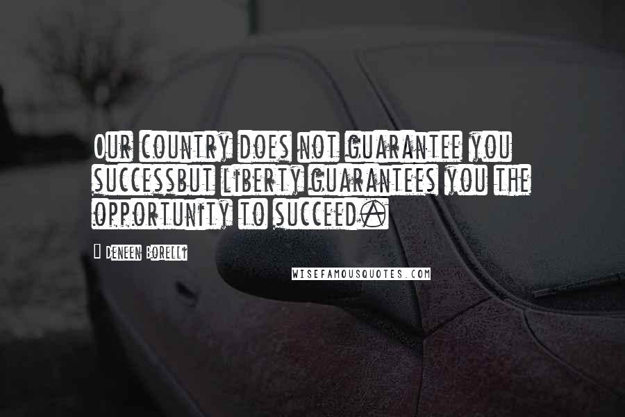 Deneen Borelli Quotes: Our country does not guarantee you successbut liberty guarantees you the opportunity to succeed.