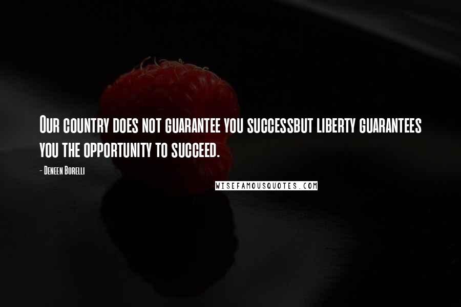 Deneen Borelli Quotes: Our country does not guarantee you successbut liberty guarantees you the opportunity to succeed.