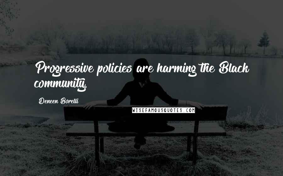 Deneen Borelli Quotes: Progressive policies are harming the Black community.