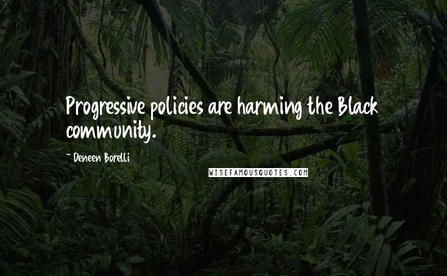Deneen Borelli Quotes: Progressive policies are harming the Black community.