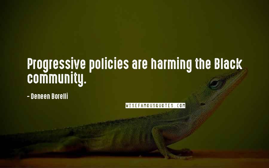 Deneen Borelli Quotes: Progressive policies are harming the Black community.