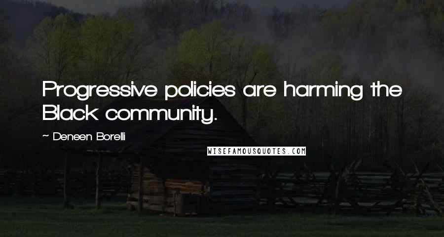 Deneen Borelli Quotes: Progressive policies are harming the Black community.