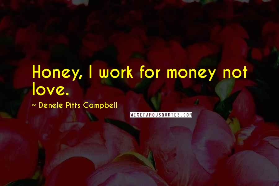 Denele Pitts Campbell Quotes: Honey, I work for money not love.