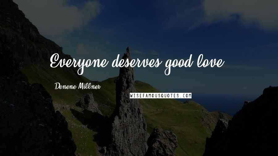 Denene Millner Quotes: Everyone deserves good love.